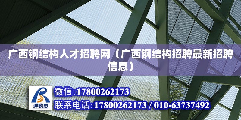 廣西鋼結(jié)構(gòu)人才招聘網(wǎng)（廣西鋼結(jié)構(gòu)招聘最新招聘信息）