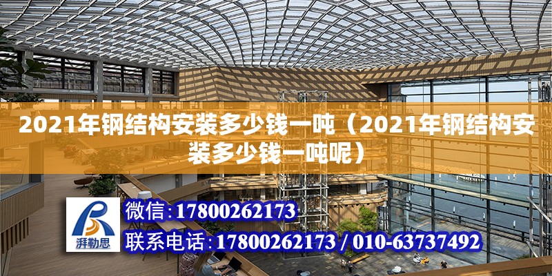 2021年鋼結(jié)構(gòu)安裝多少錢一噸（2021年鋼結(jié)構(gòu)安裝多少錢一噸呢）