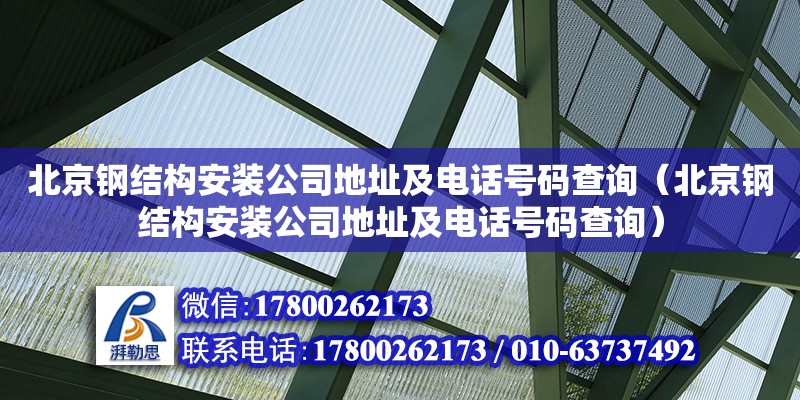 北京鋼結(jié)構(gòu)安裝公司**及**號碼查詢（北京鋼結(jié)構(gòu)安裝公司**及**號碼查詢）