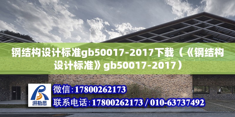 鋼結(jié)構(gòu)設(shè)計(jì)標(biāo)準(zhǔn)gb50017-2017下載（《鋼結(jié)構(gòu)設(shè)計(jì)標(biāo)準(zhǔn)》gb50017-2017）