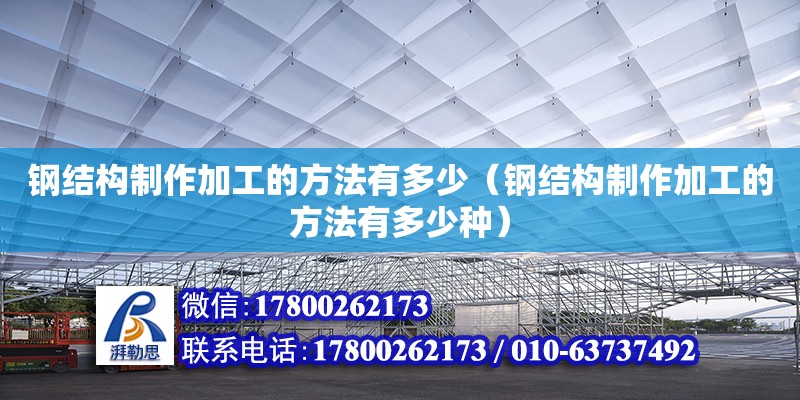 鋼結(jié)構(gòu)制作加工的方法有多少（鋼結(jié)構(gòu)制作加工的方法有多少種）