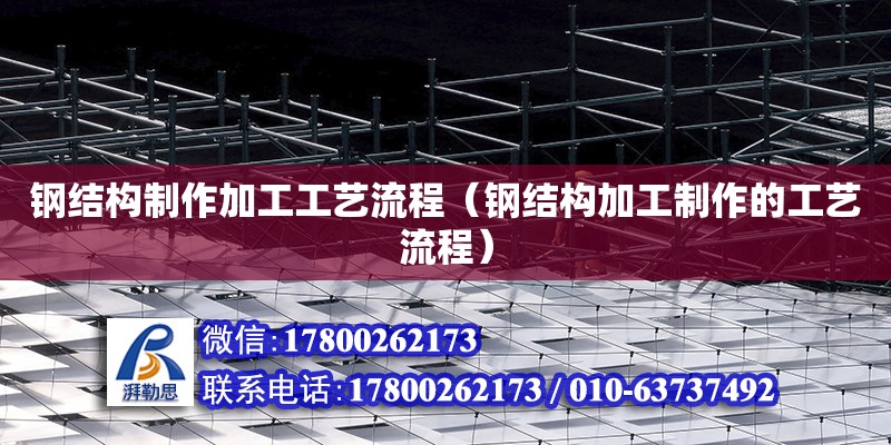 鋼結構制作加工工藝流程（鋼結構加工制作的工藝流程） 北京鋼結構設計