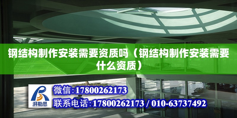 鋼結(jié)構(gòu)制作安裝需要資質(zhì)嗎（鋼結(jié)構(gòu)制作安裝需要什么資質(zhì)）