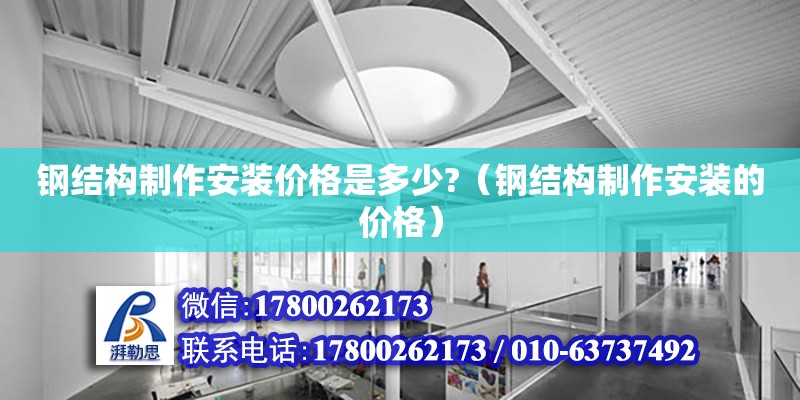 鋼結(jié)構(gòu)制作安裝價(jià)格是多少?（鋼結(jié)構(gòu)制作安裝的價(jià)格） 結(jié)構(gòu)地下室施工