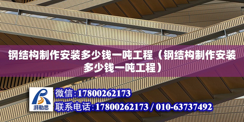 鋼結(jié)構(gòu)制作安裝多少錢一噸工程（鋼結(jié)構(gòu)制作安裝多少錢一噸工程） 建筑施工圖設(shè)計