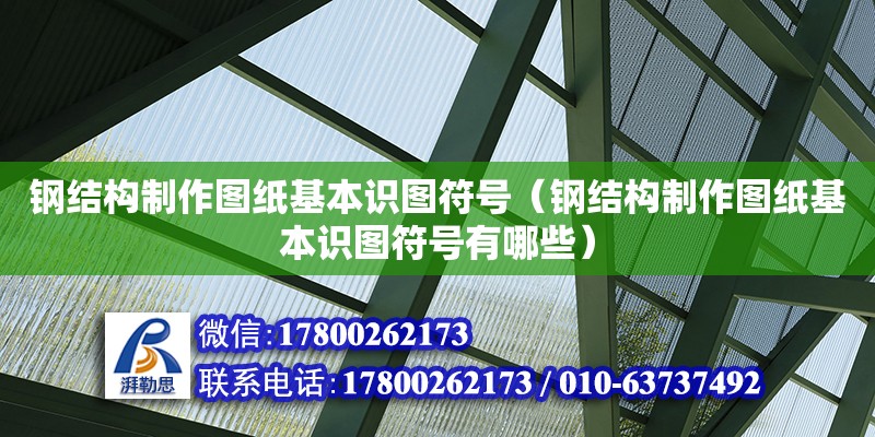 鋼結(jié)構(gòu)制作圖紙基本識圖符號（鋼結(jié)構(gòu)制作圖紙基本識圖符號有哪些） 裝飾幕墻施工