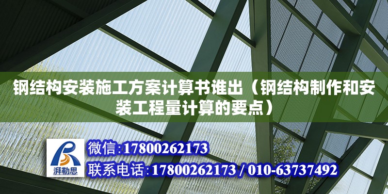 鋼結(jié)構(gòu)安裝施工方案計(jì)算書誰(shuí)出（鋼結(jié)構(gòu)制作和安裝工程量計(jì)算的要點(diǎn)）