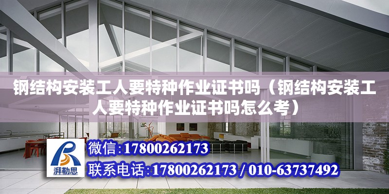 鋼結構安裝工人要特種作業(yè)證書嗎（鋼結構安裝工人要特種作業(yè)證書嗎怎么考）