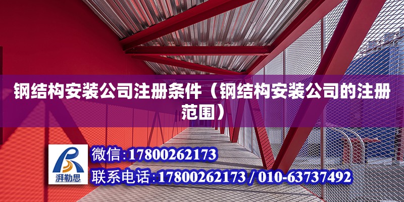 鋼結(jié)構(gòu)安裝公司注冊(cè)條件（鋼結(jié)構(gòu)安裝公司的注冊(cè)范圍）