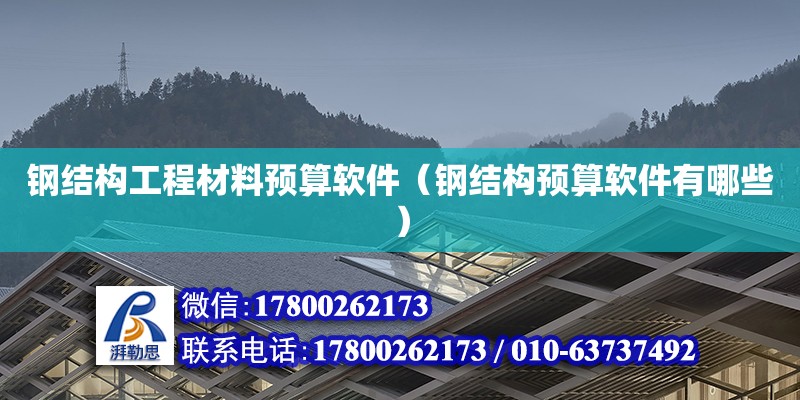 鋼結(jié)構(gòu)工程材料預(yù)算軟件（鋼結(jié)構(gòu)預(yù)算軟件有哪些）