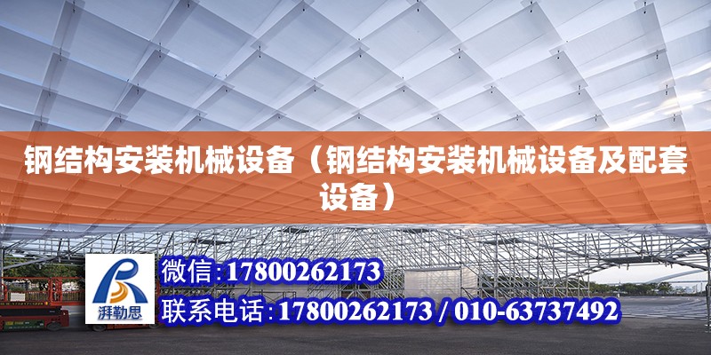 鋼結(jié)構(gòu)安裝機(jī)械設(shè)備（鋼結(jié)構(gòu)安裝機(jī)械設(shè)備及配套設(shè)備）