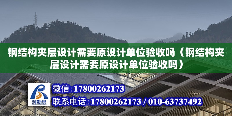 鋼結(jié)構(gòu)夾層設(shè)計(jì)需要原設(shè)計(jì)單位驗(yàn)收嗎（鋼結(jié)構(gòu)夾層設(shè)計(jì)需要原設(shè)計(jì)單位驗(yàn)收嗎）