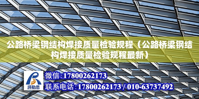 公路橋梁鋼結構焊接質量檢驗規(guī)程（公路橋梁鋼結構焊接質量檢驗規(guī)程最新）