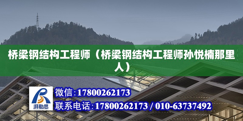 橋梁鋼結(jié)構(gòu)工程師（橋梁鋼結(jié)構(gòu)工程師孫悅楠那里人） 建筑方案施工