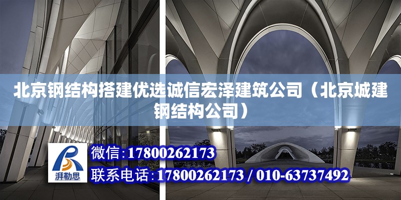 北京鋼結(jié)構(gòu)搭建優(yōu)選誠信宏澤建筑公司（北京城建鋼結(jié)構(gòu)公司）