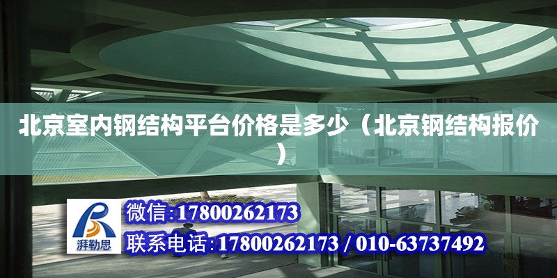 北京室內鋼結構平臺價格是多少（北京鋼結構報價） 結構框架施工