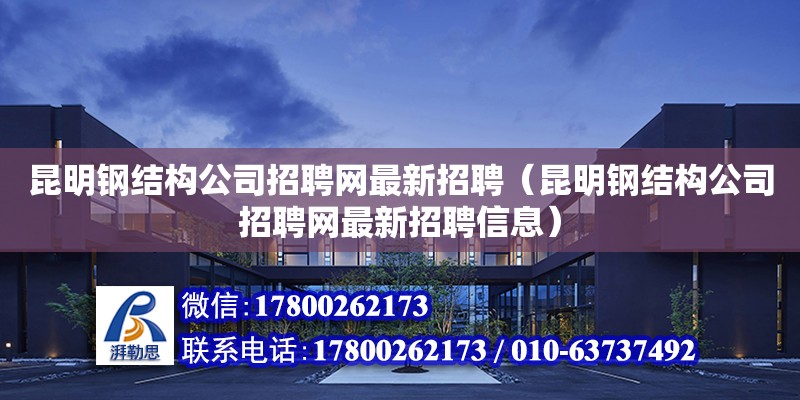 昆明鋼結構公司招聘網最新招聘（昆明鋼結構公司招聘網最新招聘信息）