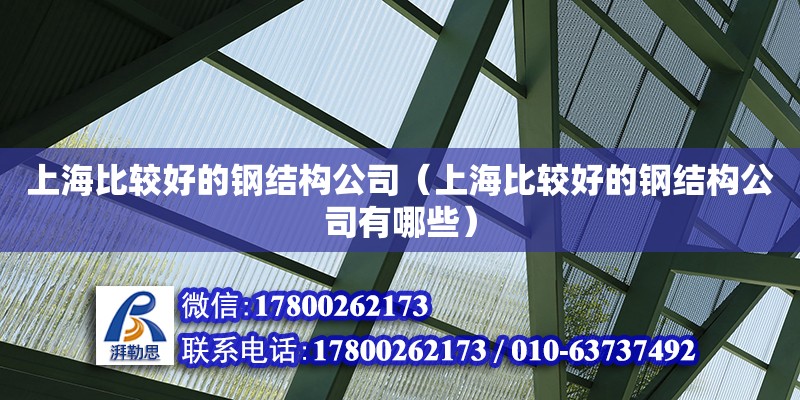 上海比較好的鋼結(jié)構(gòu)公司（上海比較好的鋼結(jié)構(gòu)公司有哪些）