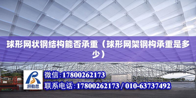 球形網狀鋼結構能否承重（球形網架鋼構承重是多少）