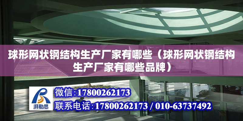 球形網狀鋼結構生產廠家有哪些（球形網狀鋼結構生產廠家有哪些品牌）