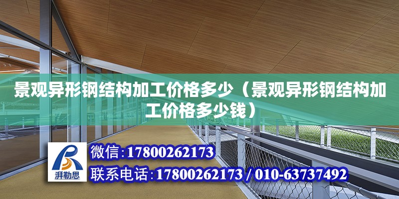 景觀異形鋼結(jié)構(gòu)加工價(jià)格多少（景觀異形鋼結(jié)構(gòu)加工價(jià)格多少錢） 建筑消防施工