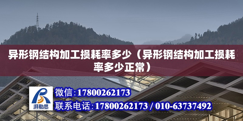 異形鋼結(jié)構(gòu)加工損耗率多少（異形鋼結(jié)構(gòu)加工損耗率多少正常） 結(jié)構(gòu)工業(yè)裝備設(shè)計(jì)