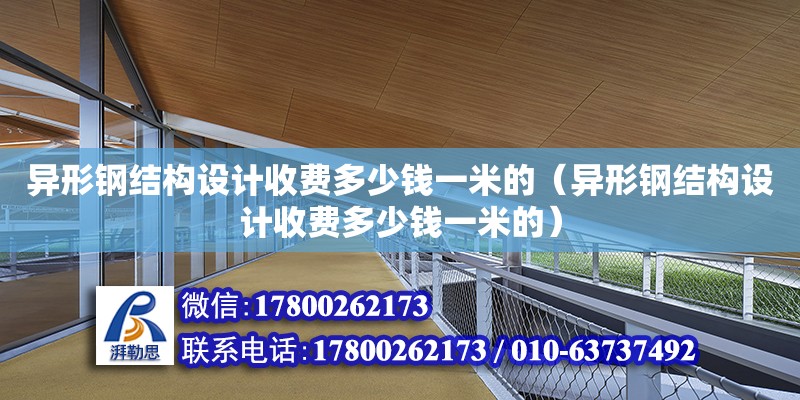 異形鋼結(jié)構(gòu)設(shè)計(jì)收費(fèi)多少錢一米的（異形鋼結(jié)構(gòu)設(shè)計(jì)收費(fèi)多少錢一米的） 建筑施工圖施工