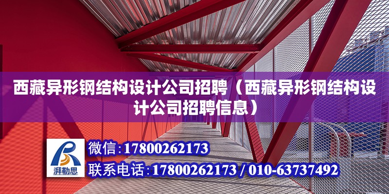 西藏異形鋼結(jié)構(gòu)設(shè)計公司招聘（西藏異形鋼結(jié)構(gòu)設(shè)計公司招聘信息）