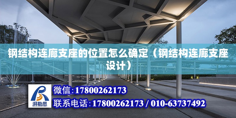 鋼結(jié)構(gòu)連廊支座的位置怎么確定（鋼結(jié)構(gòu)連廊支座設(shè)計(jì)）