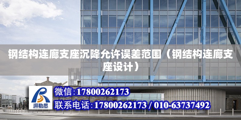 鋼結(jié)構(gòu)連廊支座沉降允許誤差范圍（鋼結(jié)構(gòu)連廊支座設(shè)計）