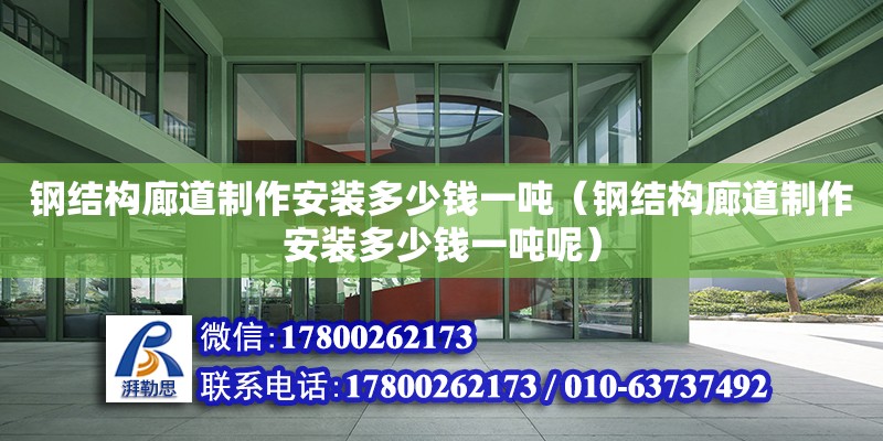 鋼結(jié)構(gòu)廊道制作安裝多少錢一噸（鋼結(jié)構(gòu)廊道制作安裝多少錢一噸呢）