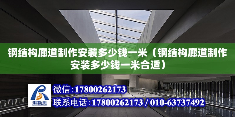 鋼結(jié)構(gòu)廊道制作安裝多少錢一米（鋼結(jié)構(gòu)廊道制作安裝多少錢一米合適）