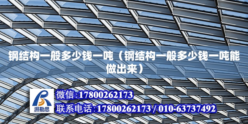 鋼結(jié)構(gòu)一般多少錢一噸（鋼結(jié)構(gòu)一般多少錢一噸能做出來） 建筑方案設(shè)計