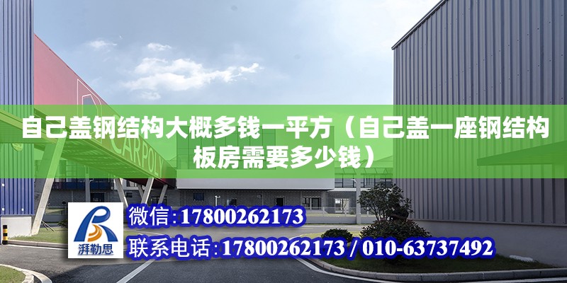 自己蓋鋼結(jié)構(gòu)大概多錢一平方（自己蓋一座鋼結(jié)構(gòu)板房需要多少錢）