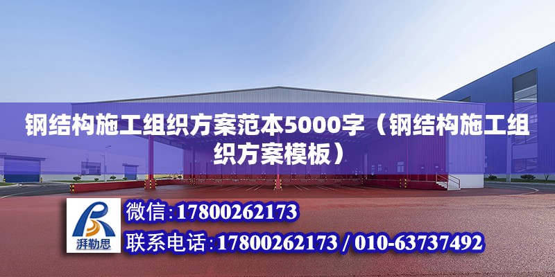 鋼結(jié)構(gòu)施工組織方案范本5000字（鋼結(jié)構(gòu)施工組織方案模板）