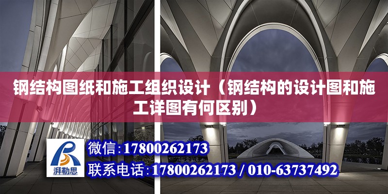 鋼結(jié)構(gòu)圖紙和施工組織設(shè)計（鋼結(jié)構(gòu)的設(shè)計圖和施工詳圖有何區(qū)別）