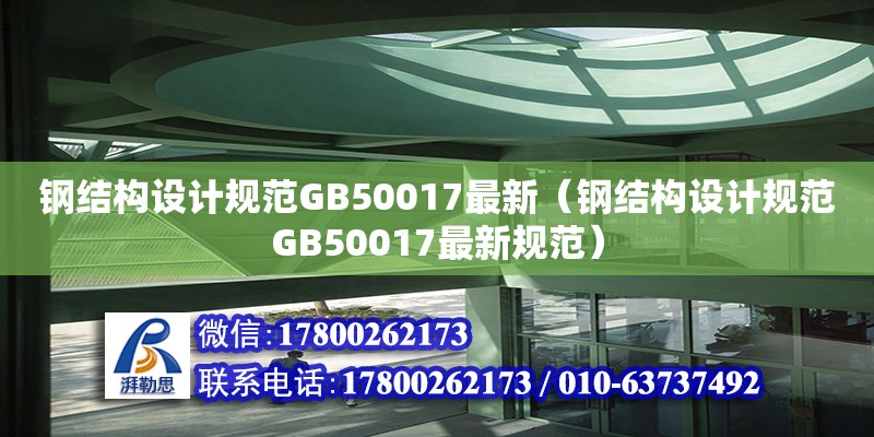 鋼結(jié)構(gòu)設(shè)計(jì)規(guī)范GB50017最新（鋼結(jié)構(gòu)設(shè)計(jì)規(guī)范GB50017最新規(guī)范）