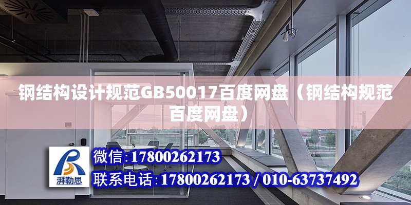 鋼結(jié)構(gòu)設(shè)計規(guī)范GB50017百度網(wǎng)盤（鋼結(jié)構(gòu)規(guī)范 百度網(wǎng)盤）