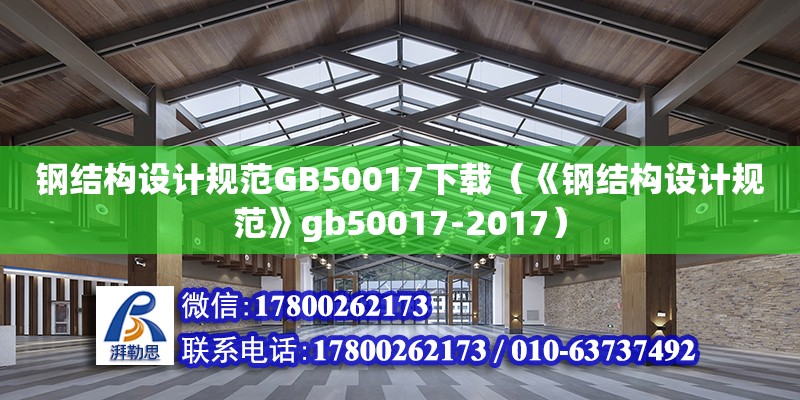 鋼結(jié)構(gòu)設(shè)計(jì)規(guī)范GB50017下載（《鋼結(jié)構(gòu)設(shè)計(jì)規(guī)范》gb50017-2017） 裝飾工裝施工