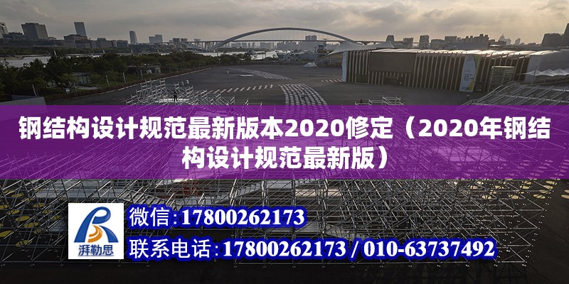 鋼結(jié)構(gòu)設計規(guī)范最新版本2020修定（2020年鋼結(jié)構(gòu)設計規(guī)范最新版）