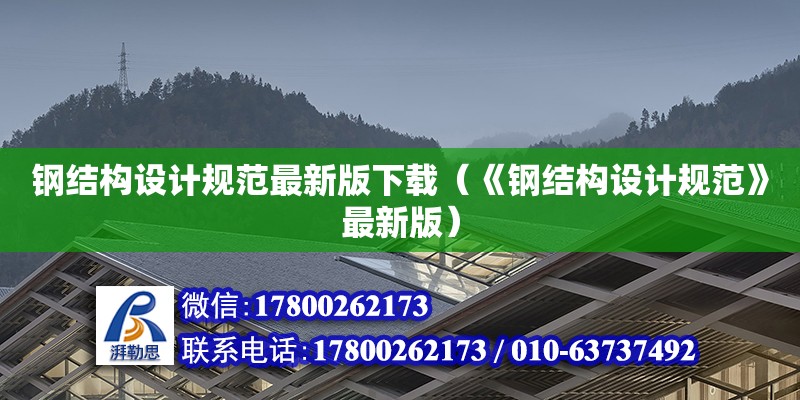 鋼結(jié)構(gòu)設(shè)計(jì)規(guī)范最新版下載（《鋼結(jié)構(gòu)設(shè)計(jì)規(guī)范》最新版）