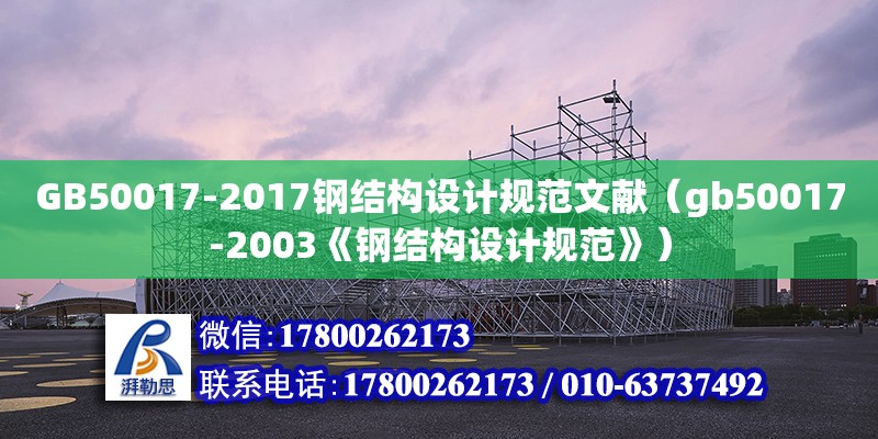 GB50017-2017鋼結(jié)構(gòu)設(shè)計(jì)規(guī)范文獻(xiàn)（gb50017-2003《鋼結(jié)構(gòu)設(shè)計(jì)規(guī)范》）