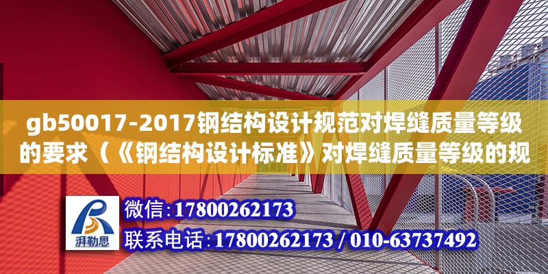 gb50017-2017鋼結(jié)構(gòu)設(shè)計(jì)規(guī)范對(duì)焊縫質(zhì)量等級(jí)的要求（《鋼結(jié)構(gòu)設(shè)計(jì)標(biāo)準(zhǔn)》對(duì)焊縫質(zhì)量等級(jí)的規(guī)定有哪些?） 裝飾家裝設(shè)計(jì)