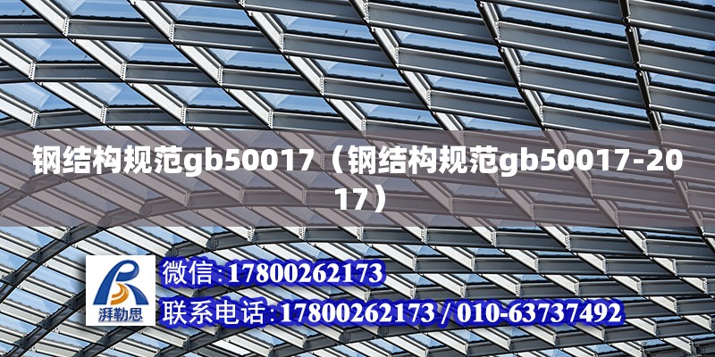 鋼結(jié)構(gòu)規(guī)范gb50017（鋼結(jié)構(gòu)規(guī)范gb50017-2017）