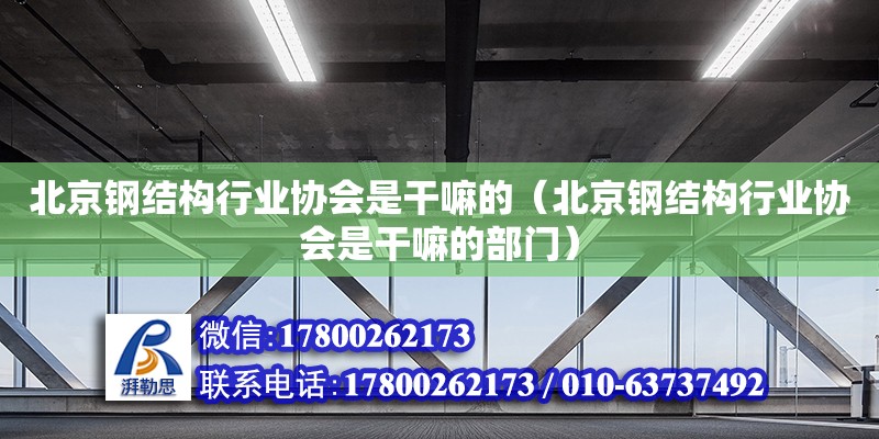 北京鋼結(jié)構(gòu)行業(yè)協(xié)會是干嘛的（北京鋼結(jié)構(gòu)行業(yè)協(xié)會是干嘛的部門） 鋼結(jié)構(gòu)桁架施工