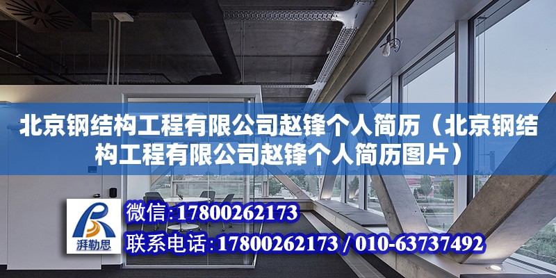 北京鋼結(jié)構(gòu)工程有限公司趙鋒個(gè)人簡歷（北京鋼結(jié)構(gòu)工程有限公司趙鋒個(gè)人簡歷圖片）