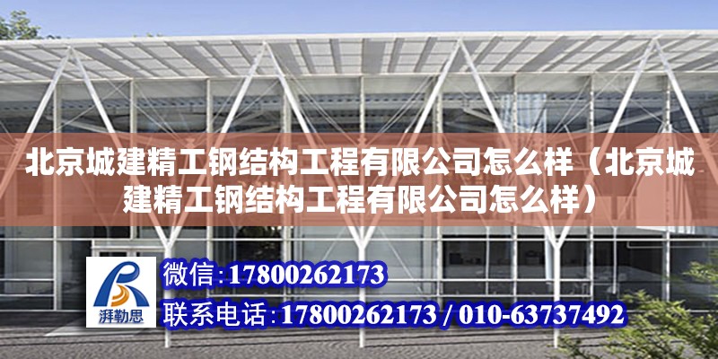 北京城建精工鋼結(jié)構(gòu)工程有限公司怎么樣（北京城建精工鋼結(jié)構(gòu)工程有限公司怎么樣）