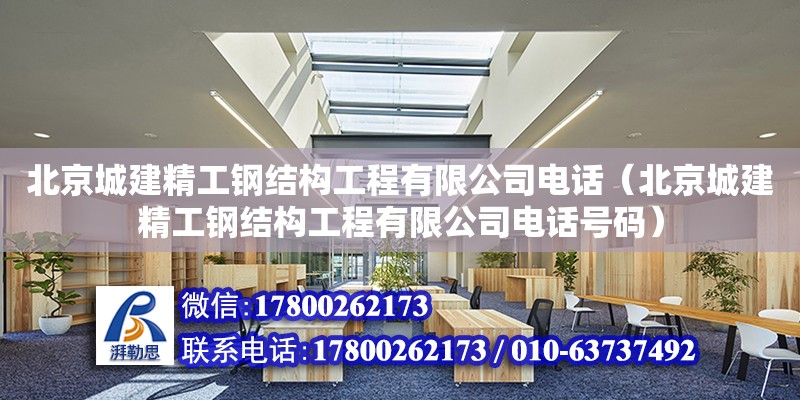 北京城建精工鋼結(jié)構(gòu)工程有限公司**（北京城建精工鋼結(jié)構(gòu)工程有限公司**號(hào)碼）