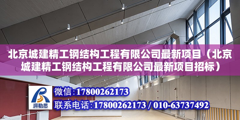 北京城建精工鋼結(jié)構(gòu)工程有限公司最新項(xiàng)目（北京城建精工鋼結(jié)構(gòu)工程有限公司最新項(xiàng)目招標(biāo)） 北京加固設(shè)計(jì)