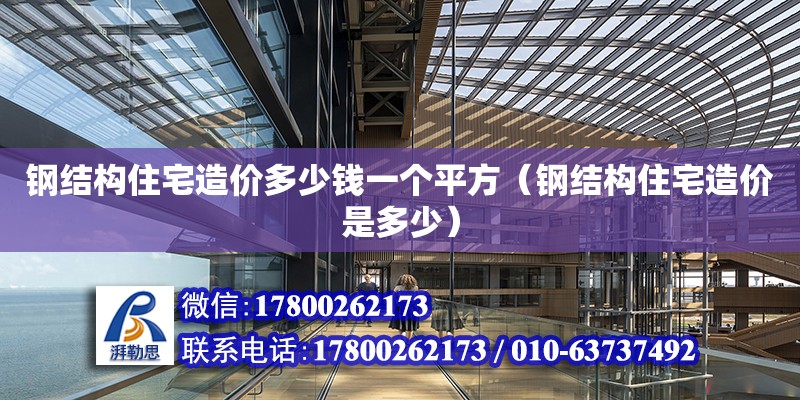 鋼結(jié)構(gòu)住宅造價多少錢一個平方（鋼結(jié)構(gòu)住宅造價是多少） 裝飾家裝設(shè)計(jì)